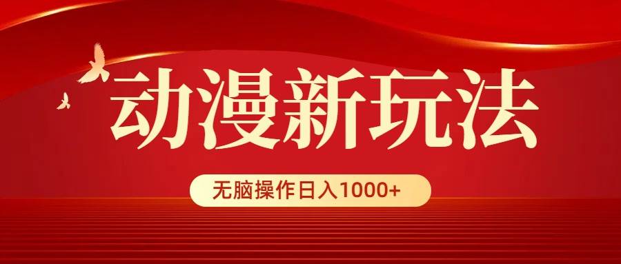 动漫新玩法，条条爆款，5分钟1条100%原创，小白无脑操作日入1000+-春生副业网 