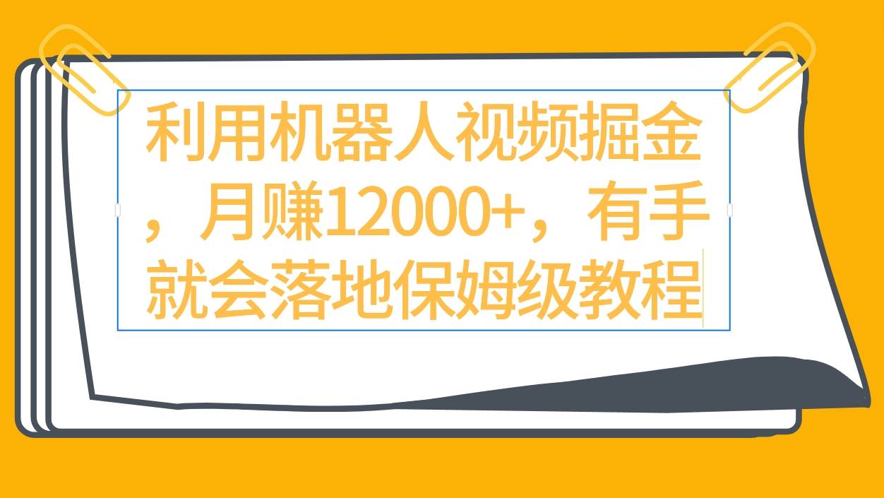 利用机器人视频掘金月赚12000+，有手就会落地保姆级教程-春生副业网 