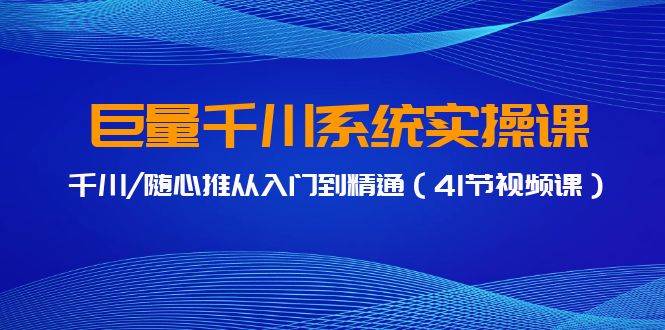 巨量千川系统实操课，千川/随心推从入门到精通（41节视频课）-春生副业网 