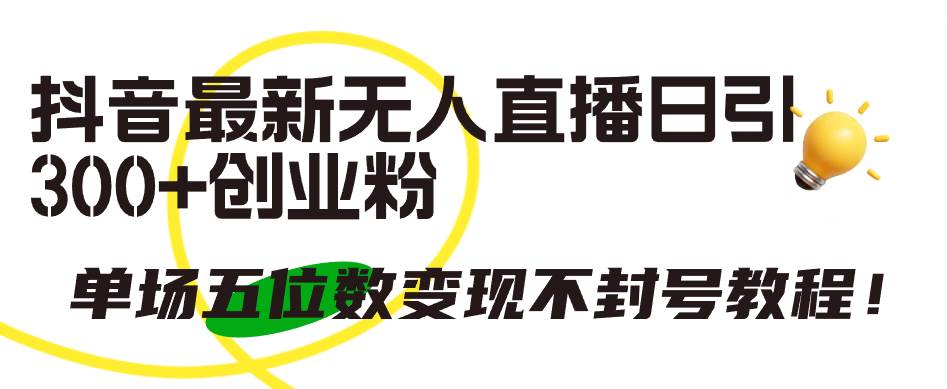 抖音最新无人直播日引300+创业粉，单场五位数变现不封号教程！-春生副业网 