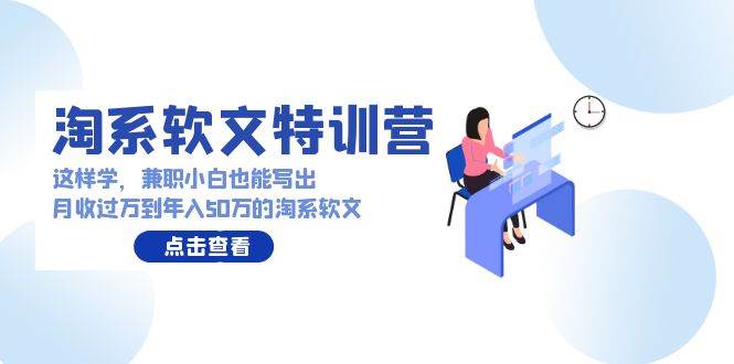淘系软文特训营：这样学，兼职小白也能写出月收过万到年入50万的淘系软文-春生副业网 