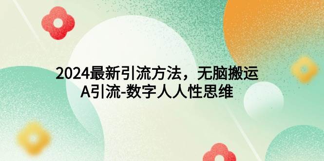 2024最新引流方法，无脑搬运，A引流-数字人人性思维-春生副业网 