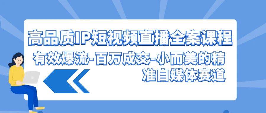 高品质 IP短视频直播-全案课程，有效爆流-百万成交-小而美的精准自媒体赛道-春生副业网 