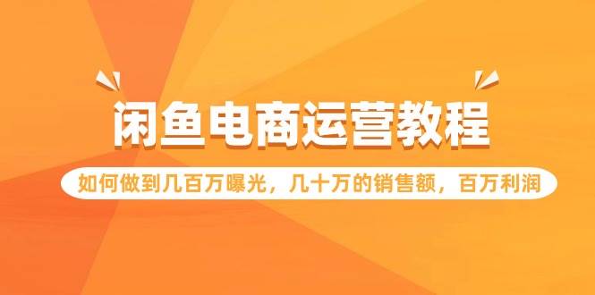 闲鱼电商运营教程：如何做到几百万曝光，几十万的销售额，百万利润-春生副业网 