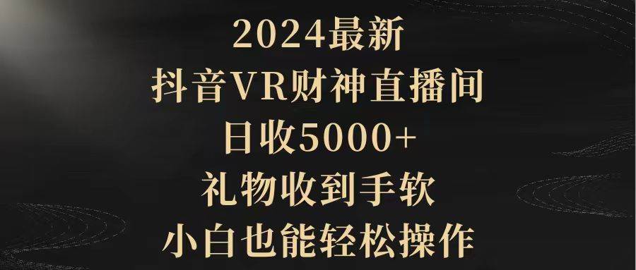 2024最新，抖音VR财神直播间，日收5000+，礼物收到手软，小白也能轻松操作-春生副业网 