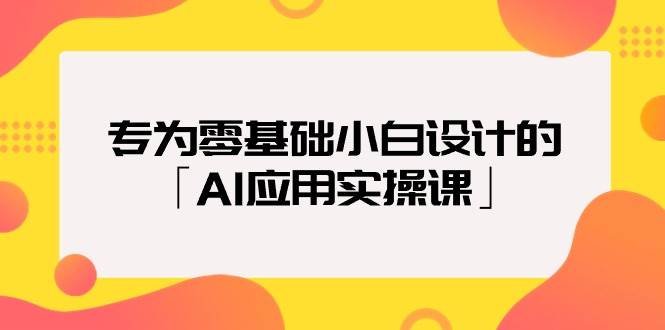 专为零基础小白设计的「AI应用实操课」-春生副业网 