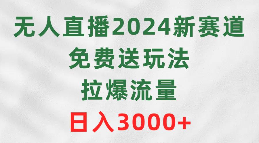 无人直播2024新赛道，免费送玩法，拉爆流量，日入3000+-春生副业网 
