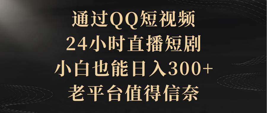 通过QQ短视频、24小时直播短剧，小白也能日入300+，老平台值得信赖-春生副业网 