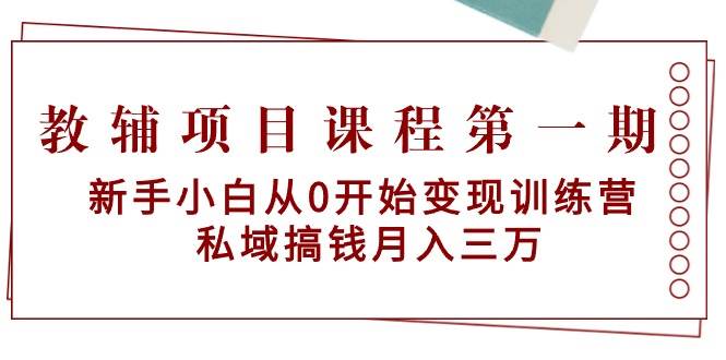 教辅项目课程第一期：新手小白从0开始变现训练营  私域搞钱月入三万-春生副业网 