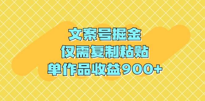 文案号掘金，仅需复制粘贴，单作品收益900+-春生副业网 