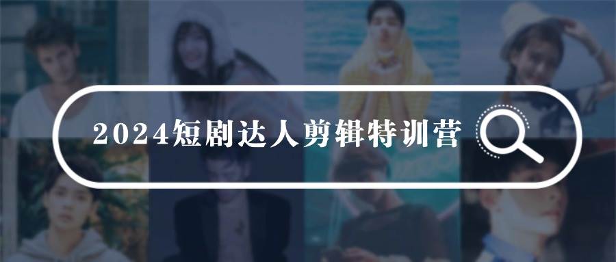 2024短剧达人剪辑特训营，适合宝爸宝妈的0基础剪辑训练营（51节课）-春生副业网 