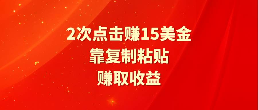 靠2次点击赚15美金，复制粘贴就能赚取收益-春生副业网 
