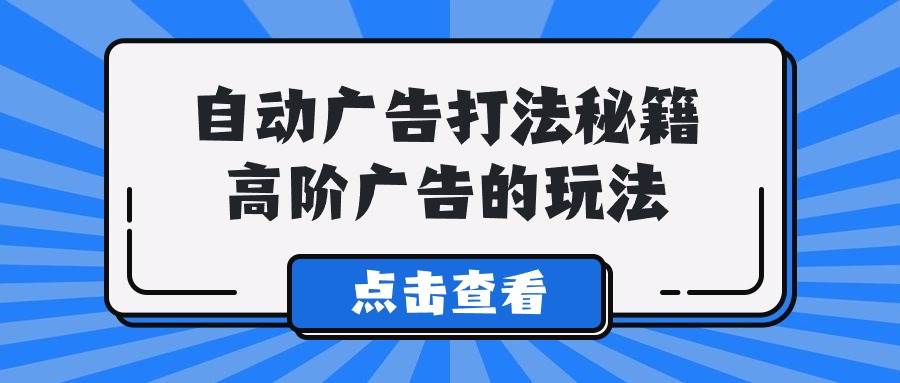 A lice自动广告打法秘籍，高阶广告的玩法-春生副业网 