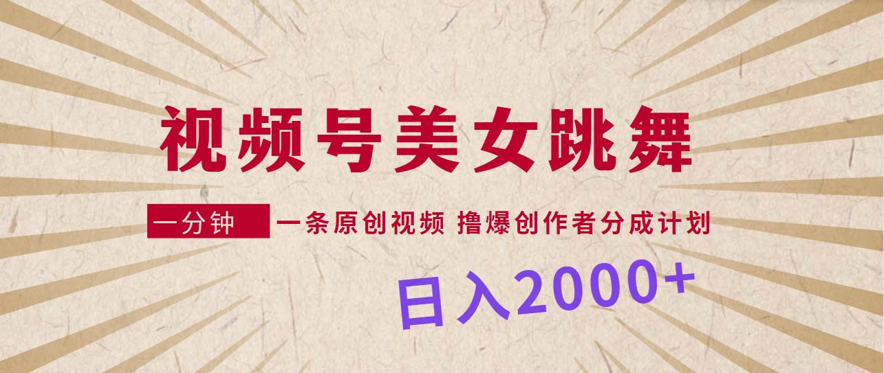 视频号，美女跳舞，一分钟一条原创视频，撸爆创作者分成计划，日入2000+-春生副业网 