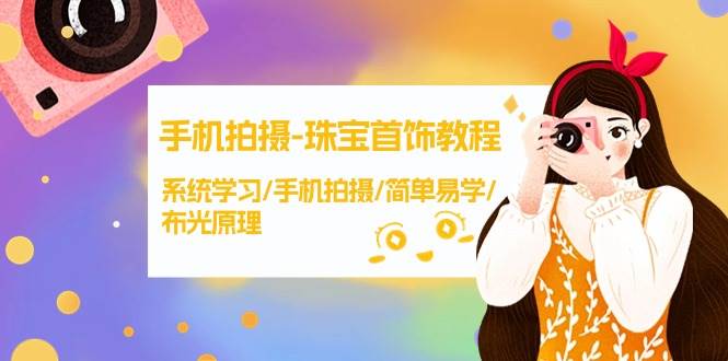 手机拍摄-珠宝首饰教程，系统学习/手机拍摄/简单易学/布光原理-38节无水印-春生副业网 