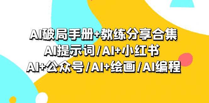 AI破局手册+教练分享合集：AI提示词/AI+小红书 /AI+公众号/AI+绘画/AI编程-春生副业网 