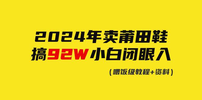 2024年卖莆田鞋，搞了92W，小白闭眼操作！-春生副业网 
