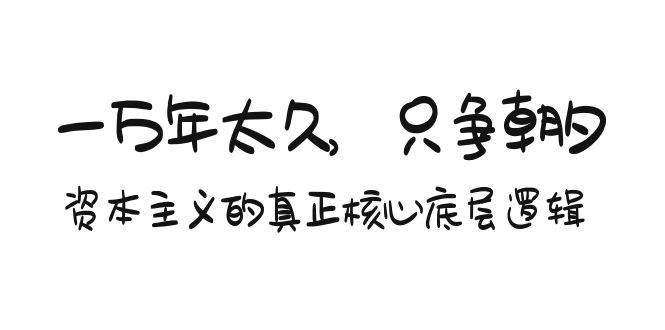 某付费文章《一万年太久，只争朝夕：资本主义的真正核心底层逻辑》-春生副业网 
