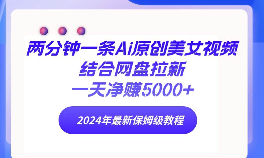 两分钟一条Ai原创美女视频结合网盘拉新，一天净赚5000+ 24年最新保姆级教程-春生副业网 