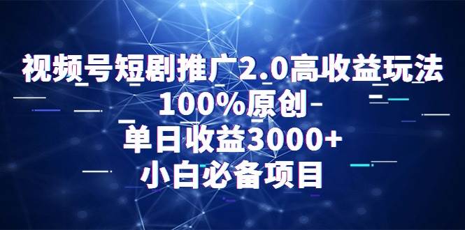 视频号短剧推广2.0高收益玩法，100%原创，单日收益3000+，小白必备项目-春生副业网 