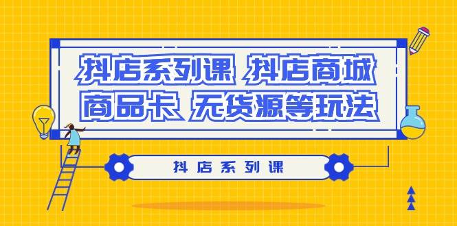 抖店系列课，抖店商城、商品卡、无货源等玩法-春生副业网 