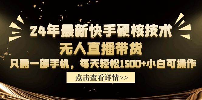 24年最新快手硬核技术无人直播带货，只需一部手机 每天轻松1500+小白可操作-春生副业网 