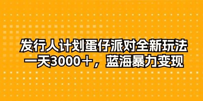 发行人计划蛋仔派对全新玩法，一天3000＋，蓝海暴力变现-春生副业网 