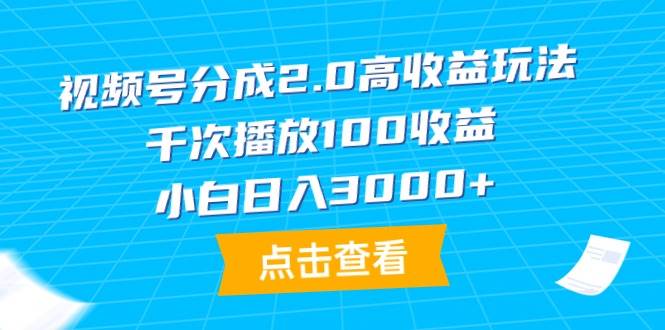 视频号分成2.0高收益玩法，千次播放100收益，小白日入3000+-春生副业网 