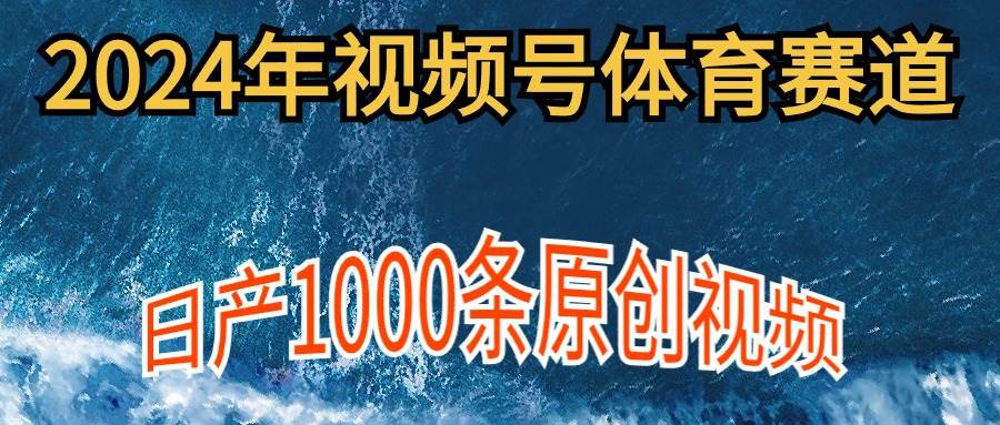 2024年体育赛道视频号，新手轻松操作， 日产1000条原创视频,多账号多撸分成-春生副业网 