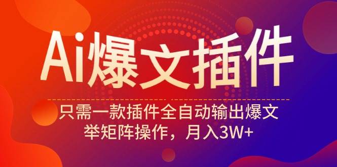 Ai爆文插件，只需一款插件全自动输出爆文，举矩阵操作，月入3W+-春生副业网 