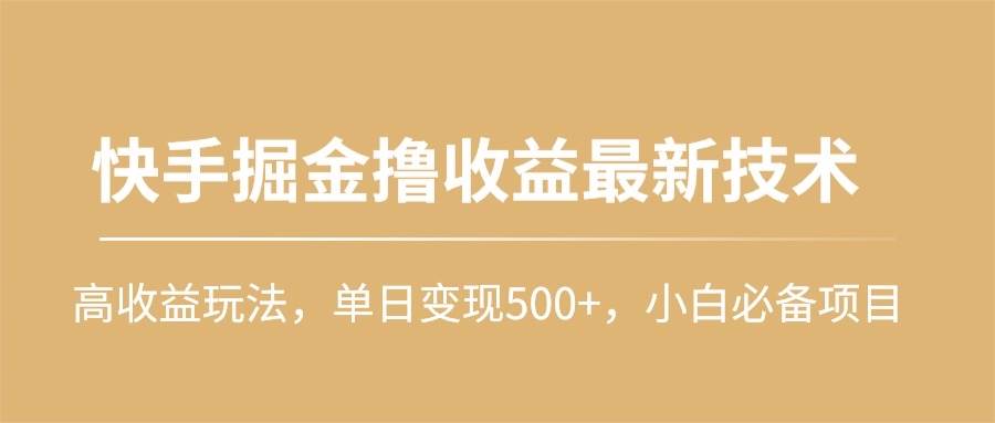 快手掘金撸收益最新技术，高收益玩法，单日变现500+，小白必备项目-春生副业网 
