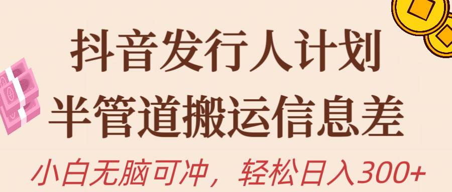 抖音发行人计划，半管道搬运，日入300+，新手小白无脑冲-春生副业网 