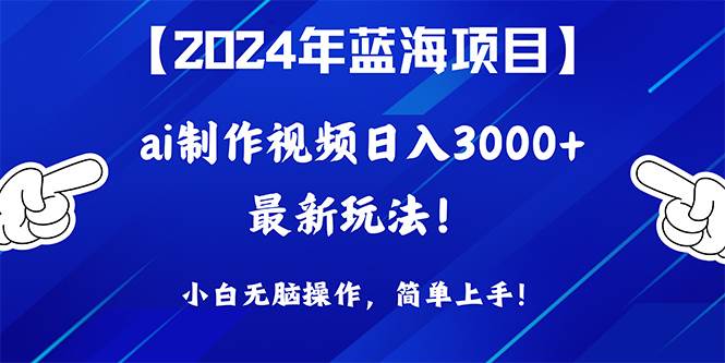 2024年蓝海项目，通过ai制作视频日入3000+，小白无脑操作，简单上手！-春生副业网 