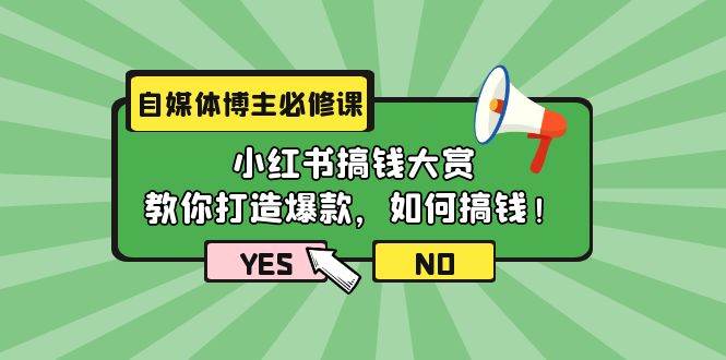 自媒体博主必修课：小红书搞钱大赏，教你打造爆款，如何搞钱（11节课）-春生副业网 