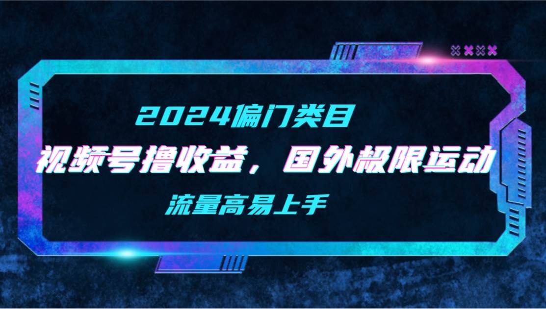 【2024偏门类目】视频号撸收益，二创国外极限运动视频锦集，流量高易上手-春生副业网 