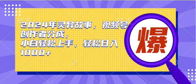 2024年灵异故事，视频号创作者分成，小白轻松上手，轻松日入1000+-春生副业网 