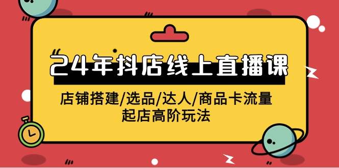2024年抖店线上直播课，店铺搭建/选品/达人/商品卡流量/起店高阶玩法-春生副业网 