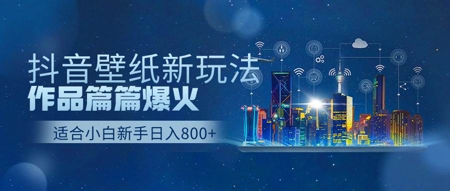 抖音壁纸号新玩法，作品篇篇爆火，日收益500+-春生副业网 