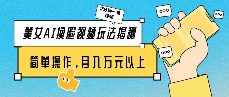 美女AI换脸视频玩法揭秘：2分钟制作一条，简单操作月入万元以上！-春生副业网 