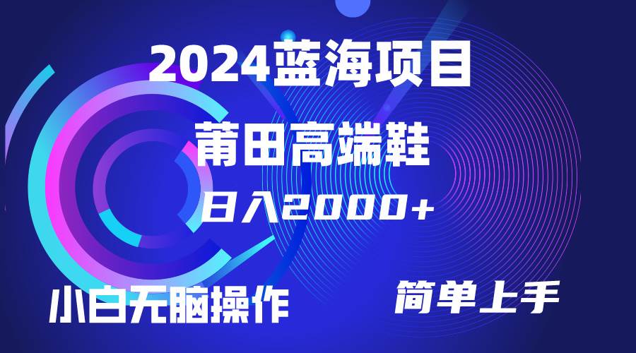 每天两小时日入2000+，卖莆田高端鞋，小白也能轻松掌握，简单无脑操作…-春生副业网 