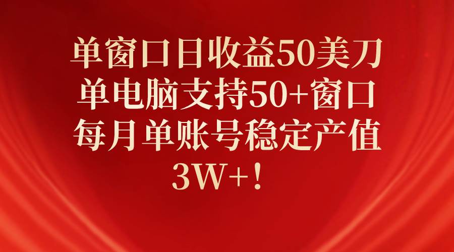 单窗口日收益50美刀，单电脑支持50+窗口，每月单账号稳定产值3W+！-春生副业网 