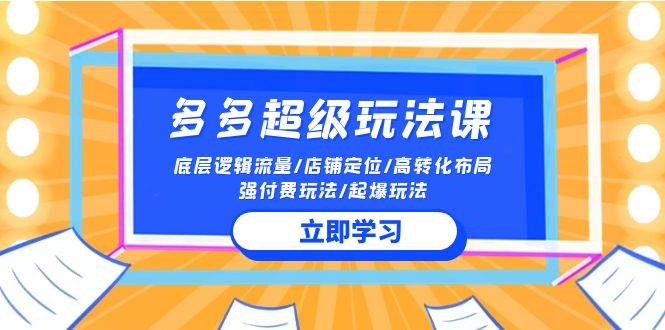 2024多多 超级玩法课 流量底层逻辑/店铺定位/高转化布局/强付费/起爆玩法-春生副业网 