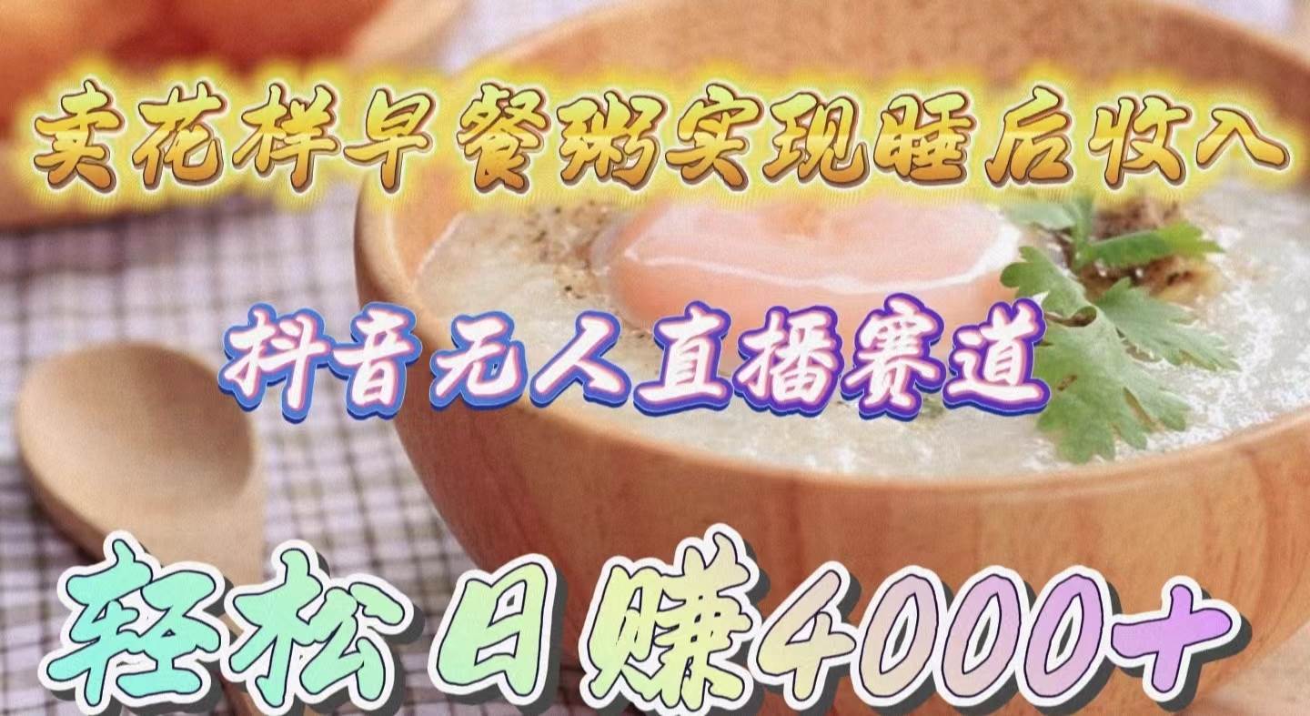 卖花样早餐粥实现睡后收入!抖音无人直播新赛道,轻松日赚4000+-春生副业网