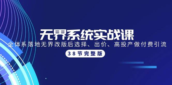 无界系统实战课：全体系落地无界改版后选择、出价、高投产做付费引流-38节-春生副业网 