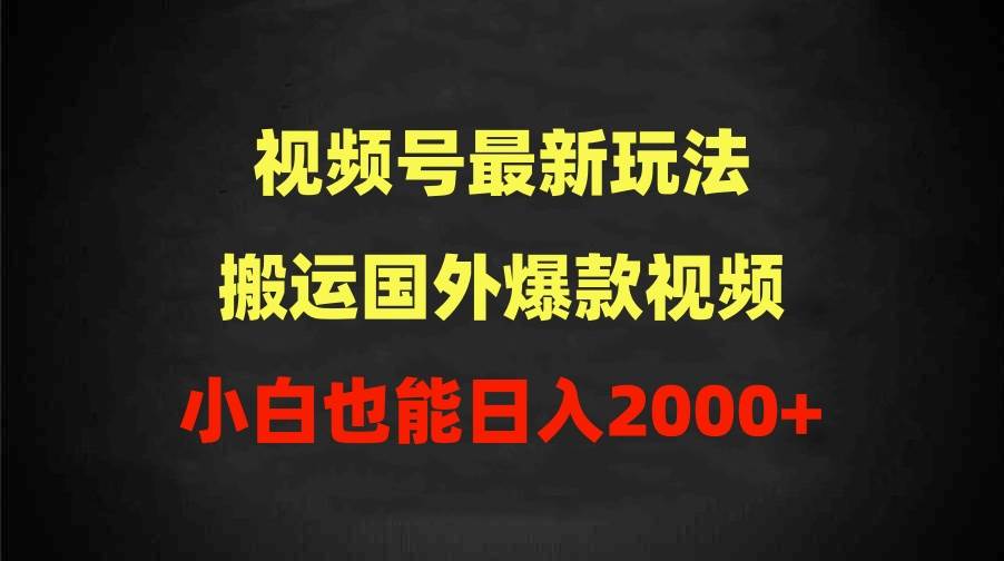 2024视频号最新玩法，搬运国外爆款视频，100%过原创，小白也能日入2000+-春生副业网 