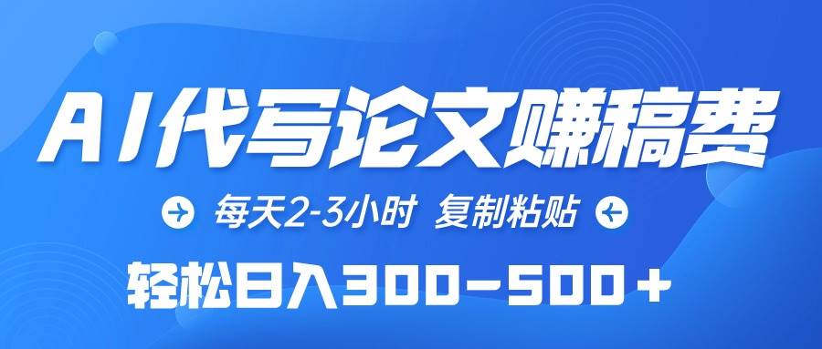 AI代写论文赚稿费，每天2-3小时，复制粘贴，轻松日入300-500＋-春生副业网 