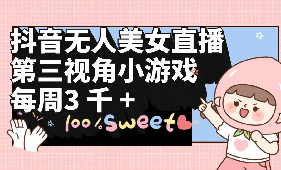 抖音无人美女直播,第三视角小游戏,每周收益3000+插图 抖音无人美女直播,第三视角小游戏,每周收益3000+插图