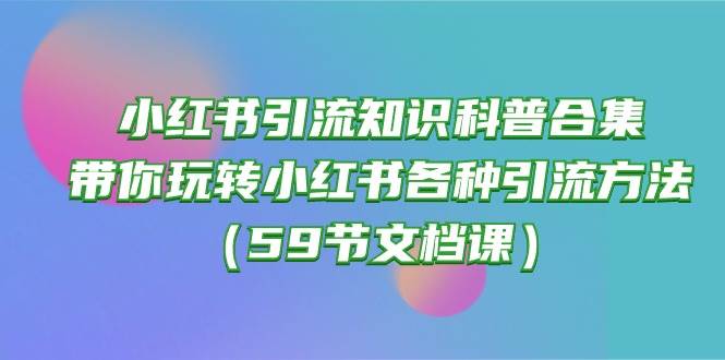 小红书引流知识科普合集，带你玩转小红书各种引流方法（59节文档课）-春生副业网 