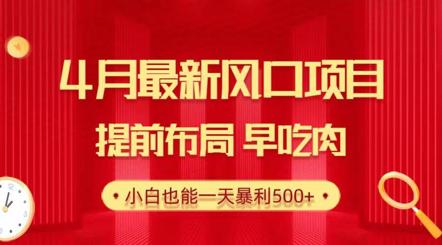 28.4月最新风口项目，提前布局早吃肉，小白也能一天暴利500+-春生副业网 