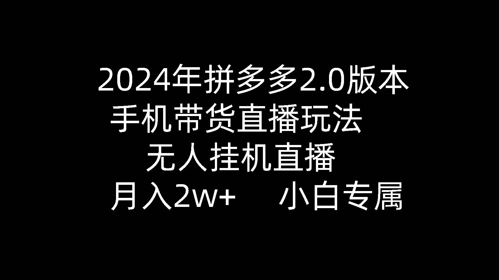 2024年拼多多2.0版本，手机带货直播玩法，无人挂机直播， 月入2w+， 小...-春生副业网 
